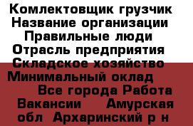 Комлектовщик-грузчик › Название организации ­ Правильные люди › Отрасль предприятия ­ Складское хозяйство › Минимальный оклад ­ 24 000 - Все города Работа » Вакансии   . Амурская обл.,Архаринский р-н